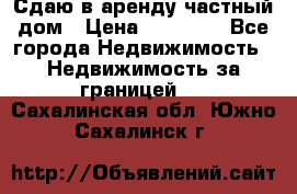 Сдаю в аренду частный дом › Цена ­ 23 374 - Все города Недвижимость » Недвижимость за границей   . Сахалинская обл.,Южно-Сахалинск г.